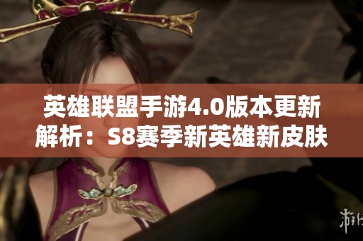 英雄联盟手游4.0版本更新解析：S8赛季新英雄新皮肤及精彩活动全面介绍