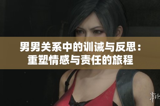 男男关系中的训诫与反思：重塑情感与责任的旅程