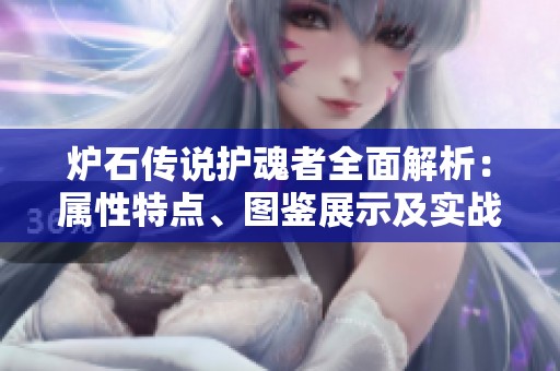炉石传说护魂者全面解析：属性特点、图鉴展示及实战技巧详解攻略