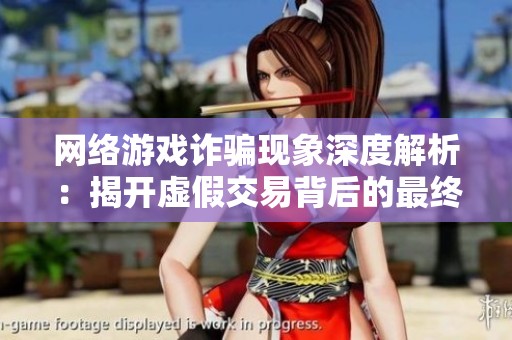 网络游戏诈骗现象深度解析：揭开虚假交易背后的最终Boss真相