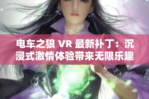 电车之狼 VR 最新补丁：沉浸式激情体验带来无限乐趣，尽在小慧游戏网