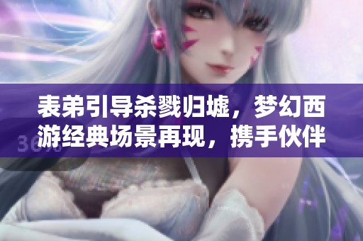 表弟引导杀戮归墟，梦幻西游经典场景再现，携手伙伴决战灭队精彩纷呈