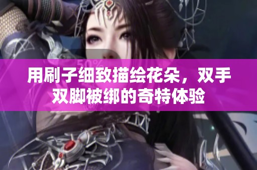 用刷子细致描绘花朵，双手双脚被绑的奇特体验