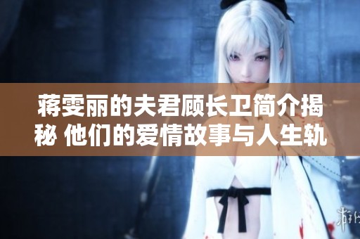 蒋雯丽的夫君顾长卫简介揭秘 他们的爱情故事与人生轨迹分析