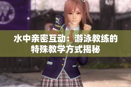 水中亲密互动：游泳教练的特殊教学方式揭秘