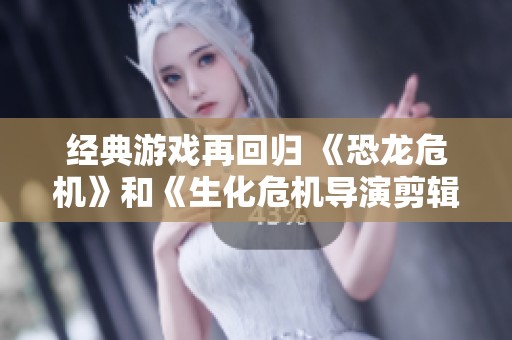 经典游戏再回归 《恐龙危机》和《生化危机导演剪辑版》震撼登场一探究竟