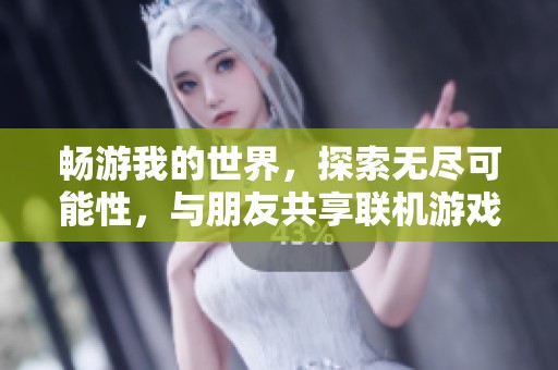 畅游我的世界，探索无尽可能性，与朋友共享联机游戏的精彩乐趣