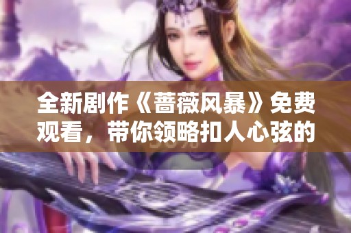 全新剧作《蔷薇风暴》免费观看，带你领略扣人心弦的动人故事