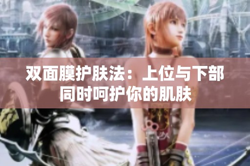 双面膜护肤法：上位与下部同时呵护你的肌肤