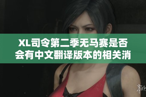 XL司令第二季无马赛是否会有中文翻译版本的相关消息探讨