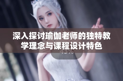深入探讨瑜伽老师的独特教学理念与课程设计特色