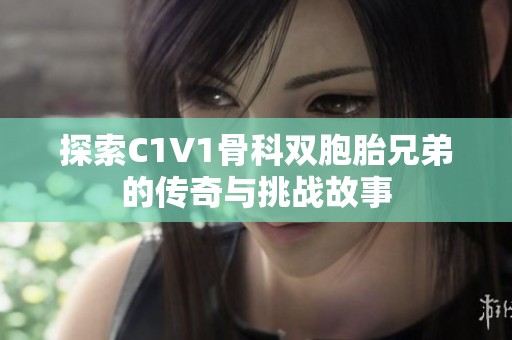 探索C1V1骨科双胞胎兄弟的传奇与挑战故事