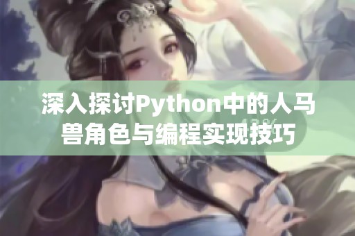 深入探讨Python中的人马兽角色与编程实现技巧