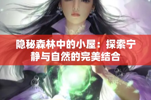 隐秘森林中的小屋：探索宁静与自然的完美结合
