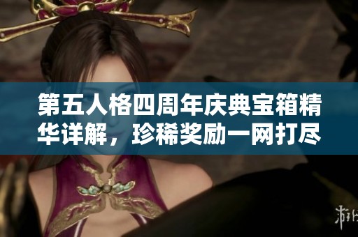 第五人格四周年庆典宝箱精华详解，珍稀奖励一网打尽，精彩内容不容错过