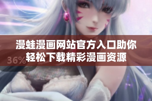 漫蛙漫画网站官方入口助你轻松下载精彩漫画资源