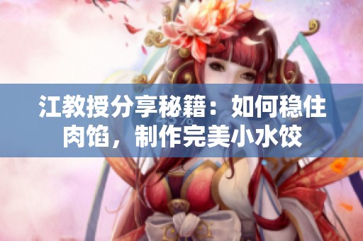 江教授分享秘籍：如何稳住肉馅，制作完美小水饺