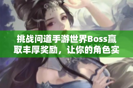 挑战问道手游世界Boss赢取丰厚奖励，让你的角色实力飙升不再是梦！