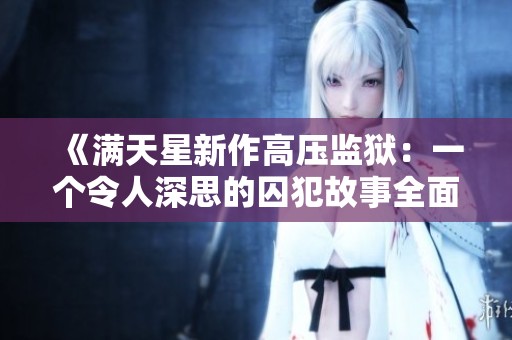 《满天星新作高压监狱：一个令人深思的囚犯故事全面解析》