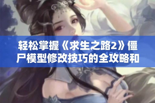 轻松掌握《求生之路2》僵尸模型修改技巧的全攻略和详细步骤分享
