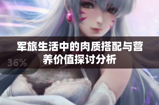 军旅生活中的肉质搭配与营养价值探讨分析