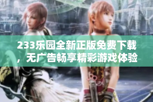 233乐园全新正版免费下载，无广告畅享精彩游戏体验！