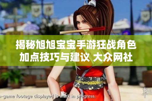 揭秘旭旭宝宝手游狂战角色加点技巧与建议 大众网社会新闻精选