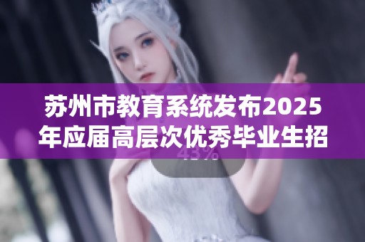 苏州市教育系统发布2025年应届高层次优秀毕业生招聘公告，诚邀人才加入教育事业