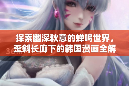 探索幽深秋意的蝉鸣世界，歪斜长廊下的韩国漫画全解锁！
