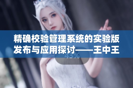 精确校验管理系统的实验版发布与应用探讨——王中王心水精选资料论坛回顾