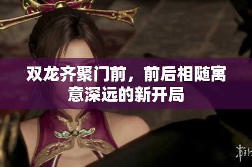 双龙齐聚门前，前后相随寓意深远的新开局