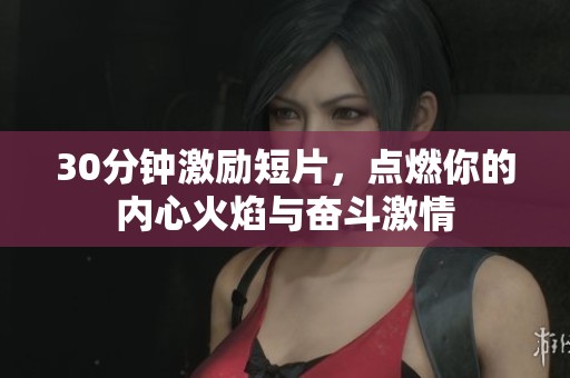 30分钟激励短片，点燃你的内心火焰与奋斗激情
