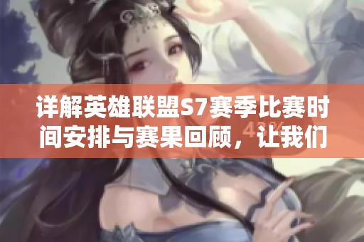 详解英雄联盟S7赛季比赛时间安排与赛果回顾，让我们重温激烈对决的精彩瞬间