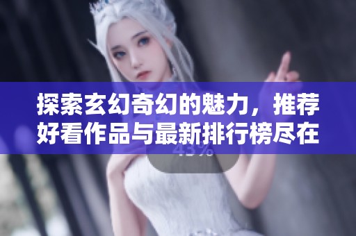 探索玄幻奇幻的魅力，推荐好看作品与最新排行榜尽在笔趣阁平台上分享