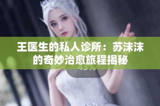 王医生的私人诊所：苏沫沫的奇妙治愈旅程揭秘