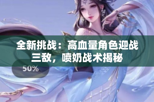 全新挑战：高血量角色迎战三敌，喷奶战术揭秘