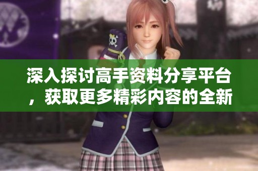 深入探讨高手资料分享平台，获取更多精彩内容的全新论坛体验