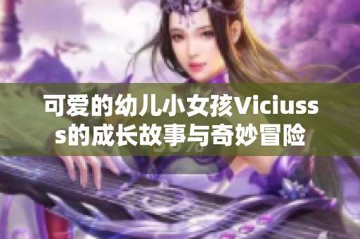 可爱的幼儿小女孩Viciusss的成长故事与奇妙冒险