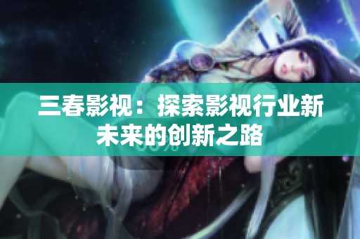 三春影视：探索影视行业新未来的创新之路