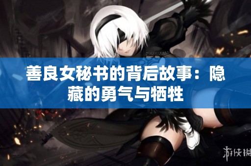 善良女秘书的背后故事：隐藏的勇气与牺牲