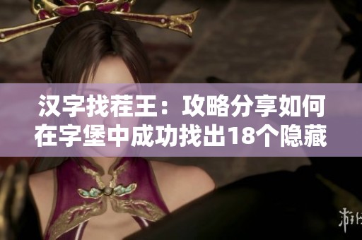 汉字找茬王：攻略分享如何在字堡中成功找出18个隐藏字答案