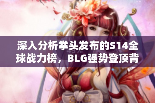 深入分析拳头发布的S14全球战力榜，BLG强势登顶背后的原因和影响