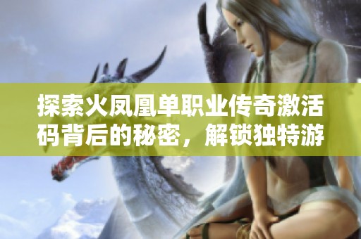 探索火凤凰单职业传奇激活码背后的秘密，解锁独特游戏体验之旅