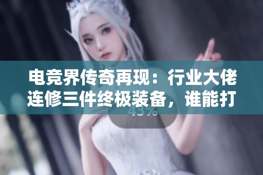 电竞界传奇再现：行业大佬连修三件终极装备，谁能打破游戏平衡现状