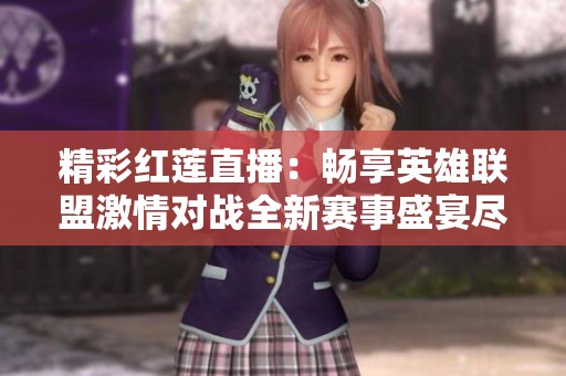 精彩红莲直播：畅享英雄联盟激情对战全新赛事盛宴尽在虎牙平台