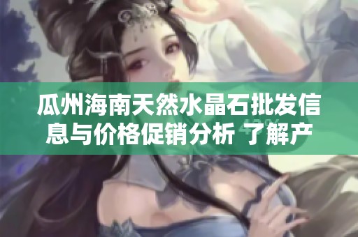 瓜州海南天然水晶石批发信息与价格促销分析 了解产地与货源供应链