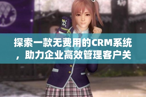 探索一款无费用的CRM系统，助力企业高效管理客户关系