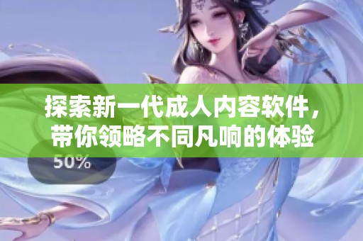 探索新一代成人内容软件，带你领略不同凡响的体验