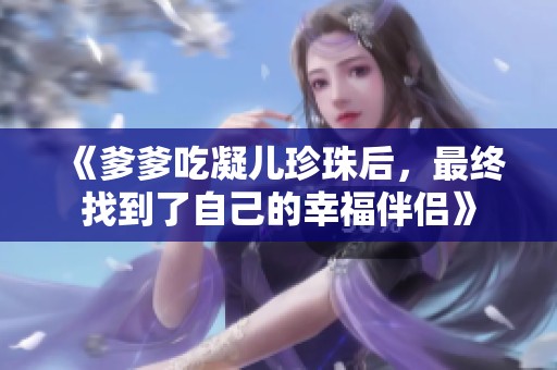 《爹爹吃凝儿珍珠后，最终找到了自己的幸福伴侣》