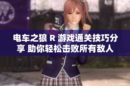 电车之狼 R 游戏通关技巧分享 助你轻松击败所有敌人畅享游戏乐趣
